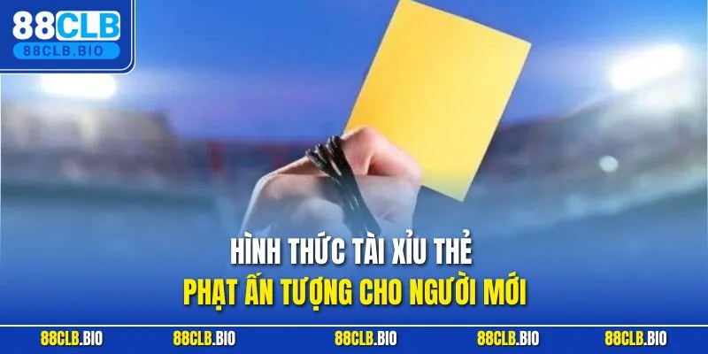 Hình thức tài xỉu thẻ phạt ấn tượng cho người mới