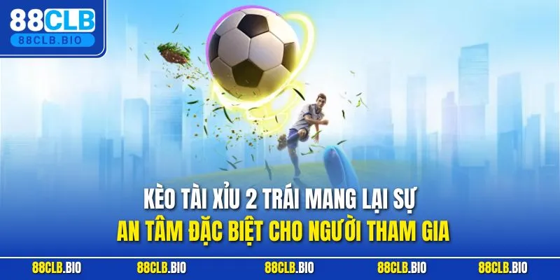 Kèo tài xỉu 2 trái mang lại sự an tâm đặc biệt cho người tham gia