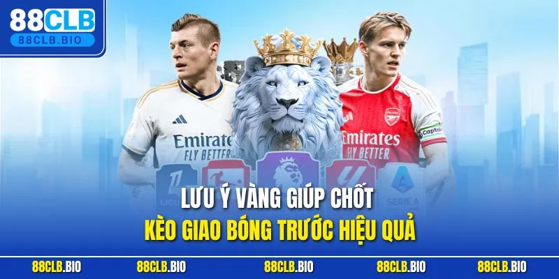 Lưu ý vàng giúp chốt kèo giao bóng trước hiệu quả