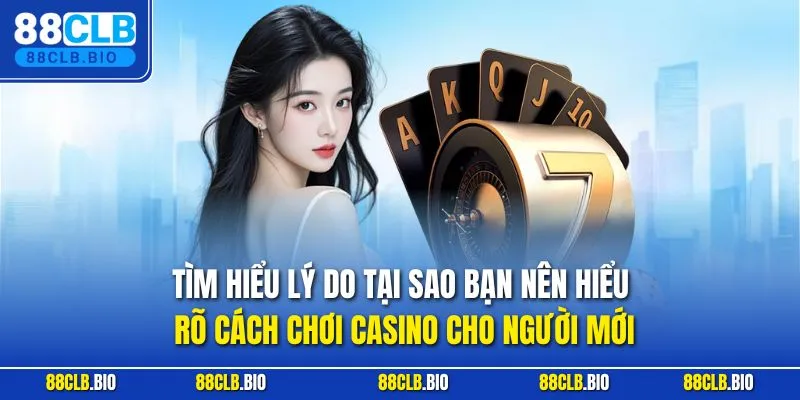 Tìm hiểu lý do tại sao bạn nên hiểu rõ cách chơi casino cho người mới